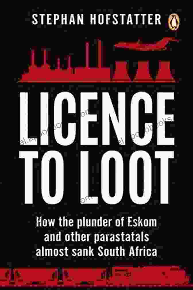 Book Cover Of 'How The Plunder Of Eskom And Other Parastatals Almost Sank South Africa', Providing A Glimpse Into The Shocking Revelations That Shook The Nation. Licence To Loot: How The Plunder Of Eskom And Other Parastatals Almost Sank South Africa