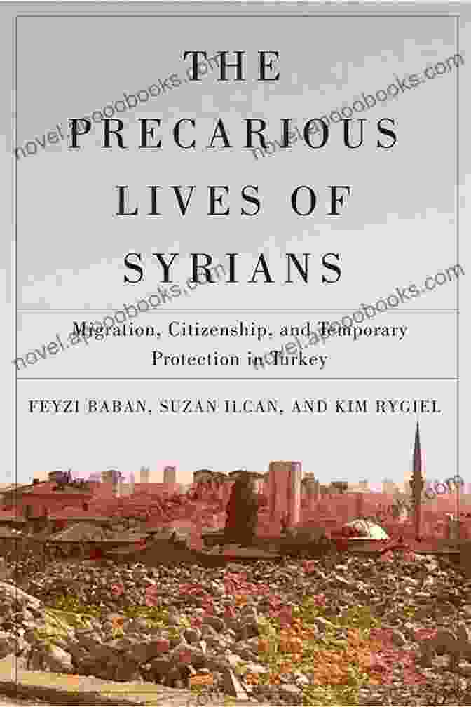 Migration, Citizenship, And Temporary Protection In Turkey: A McGill Queen Refugee Research Publication The Precarious Lives Of Syrians: Migration Citizenship And Temporary Protection In Turkey (McGill Queen S Refugee And Forced Migration Studies 5)