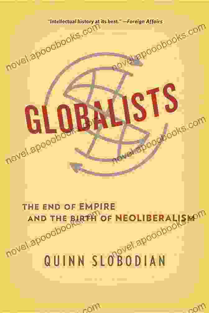 The Rise Of Neoliberalism As An Ideological Response To The End Of Empire Globalists: The End Of Empire And The Birth Of Neoliberalism