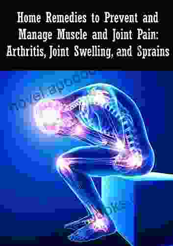 Home Remedies To Prevent And Manage Muscle And Joint Pain: Arthritis Joint Swelling And Sprains