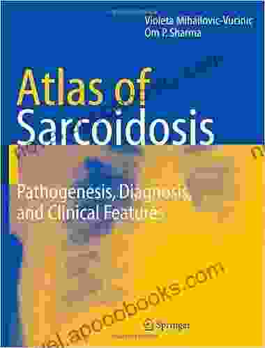 Atlas Of Sarcoidosis: Pathogenesis Diagnosis And Clinical Features