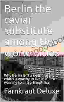 Berlin The Caviar Substitute Among The World Cities: Why Berlin Isn T A Beautiful City Which Is Worthy To Live In It A Warning To All Berlinophilics