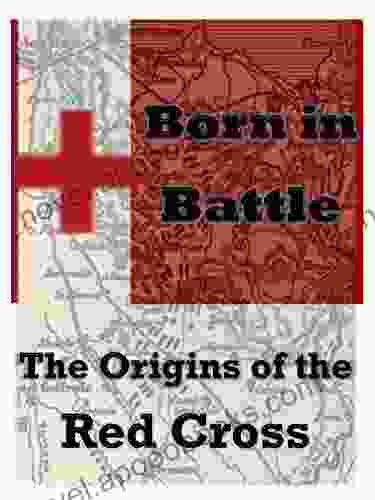 Born In Battle (Illustrated): The Origins Of The Red Cross A Memory Of Solferino