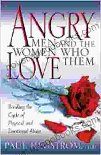 Angry Men And The Women Who Love Them: Breaking The Cycle Of Physical And Emotional Abuse