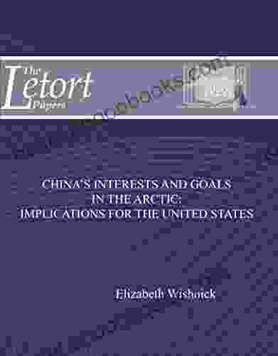 China s Interests and Goals in the Arctic: Implications for the United States