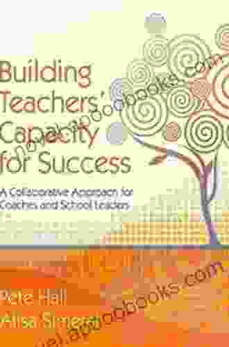 Building Teachers Capacity For Success: A Collaborative Approach For Coaches And School Leaders