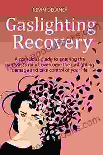 GASLIGHTING RECOVERY: A Conscious Guide to Entering the Narcissist s Mind Overcome the Damage from Gaslighting Take Control of Your Life