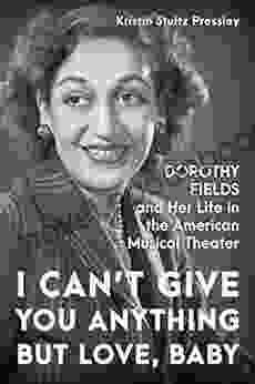 I Can T Give You Anything But Love Baby: Dorothy Fields And Her Life In The American Musical Theater