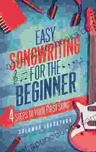 EASY SONGWRITING FOR THE BEGINNER: 4 STEPS TO YOUR FIRST SONG