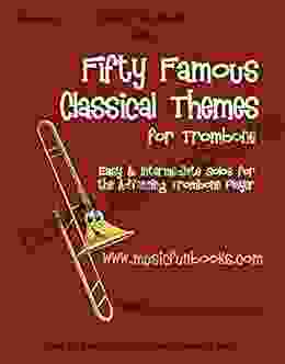 Fifty Famous Classical Themes For Trombone: Easy And Intermediate Solos For The Advancing Trombone Player