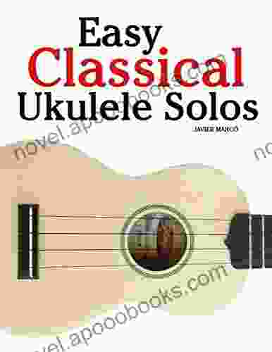 Easy Classical Ukulele Solos: Featuring Music Of Bach Mozart Beethoven Vivaldi And Other Composers In Standard Notation And TAB