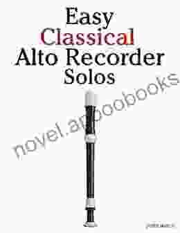 Easy Classical Alto Recorder Solos: Featuring Music Of Bach Mozart Beethoven Wagner And Others