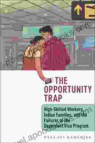 Opportunity Trap The: High Skilled Workers Indian Families And The Failures Of The Dependent Visa Program