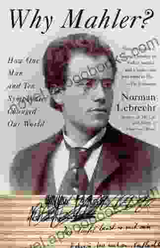 Why Mahler?: How One Man And Ten Symphonies Changed Our World