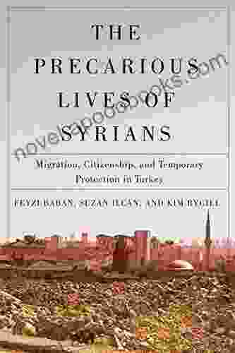 The Precarious Lives Of Syrians: Migration Citizenship And Temporary Protection In Turkey (McGill Queen S Refugee And Forced Migration Studies 5)