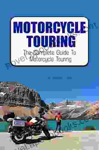 Motorcycle Touring: The Complete Guide To Motorcycle Touring