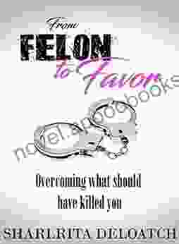 From Felon To Favor: Overcoming What Should Have Killed You