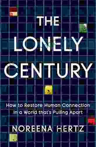 The Lonely Century: How To Restore Human Connection In A World That S Pulling Apart