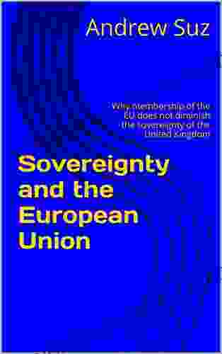 Sovereignty And The European Union: Why Membership Of The EU Does Not Diminish The Sovereignty Of The United Kingdom