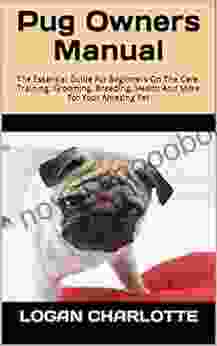 Pug Owners Manual : The Essential Guide For Beginners On The Care Training Grooming Breeding Health And More For Your Amazing Pet