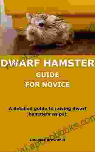 DWARF HAMSTER GUIDE FOR NOVICE: A Detailed Guide To Raising Dwarf Hamsters As Pet