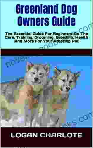 Greenland Dog Owners Guide : The Essential Guide For Beginners On The Care Training Grooming Breeding Health And More For Your Amazing Pet