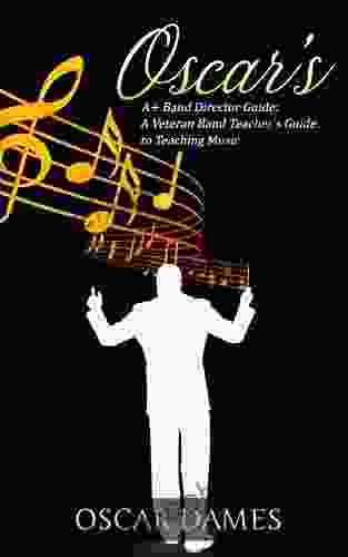 Oscar s A+ Band Director Guide: A Veteran Band Teacher s Guide to Teaching Music