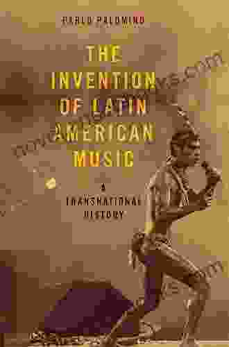 The Invention Of Latin American Music: A Transnational History (Currents In Latin American And Iberian Music)