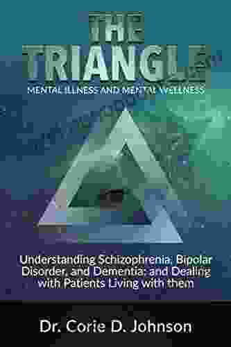 The Triangle Mental Illness And Mental Wellness: Understanding Schizophrenia Bipolar Disorder And Dementia And Dealing With Patients Living With Them