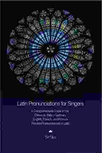 Latin Pronunciations For Singers: A Comprehensive Guide To The Classical Italian German English French And Franco Flemish Pronunciations Of Latin