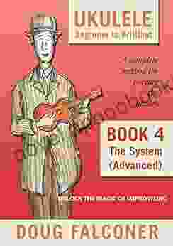 UKULELE BEGINNER TO BRILLIANT 4: THE SYSTEM (ADVANCED): UNLOCK THE MAGIC OF IMPROVISING (UKULELE: BEGINNER TO BRILLIANT)