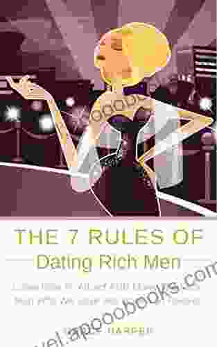 The 7 Rules Of Dating Rich Men: Learn How To Attract AND Marry The Rich Man Who Will Love And Spoil You Forever