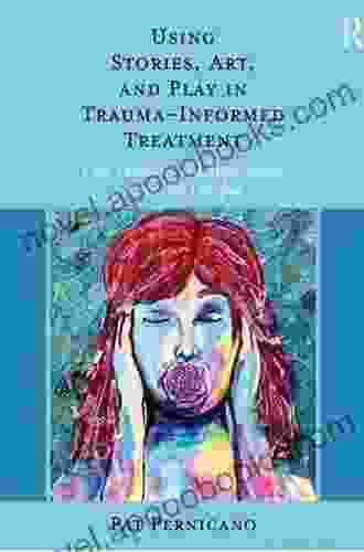 Using Stories Art And Play In Trauma Informed Treatment: Case Examples And Applications Across The Lifespan