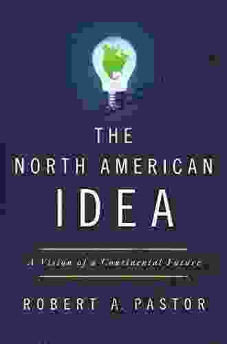 The North American Idea: A Vision Of A Continental Future