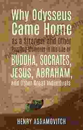 Why Odysseus Came Home As A Stranger And Other Puzzling Moments In The Life Of Buddha Socrates Jesus Abraham And Other Great Individuals